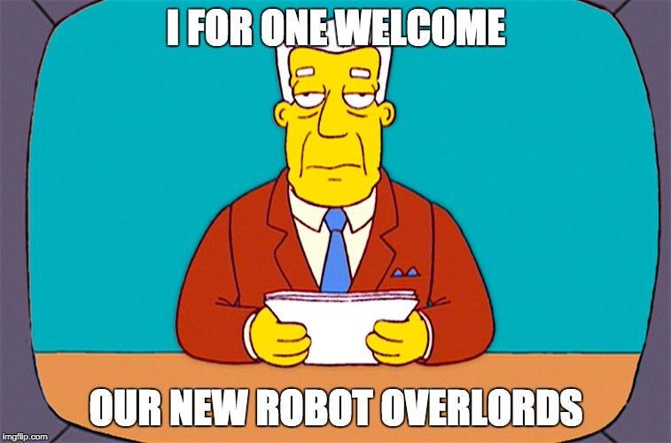 I, for one, welcome our new robot overlords.